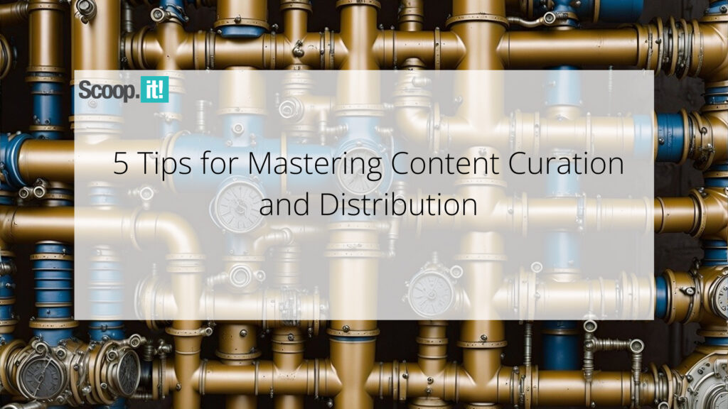 Mastering Content Curation and Distribution: 5 Proven Tips