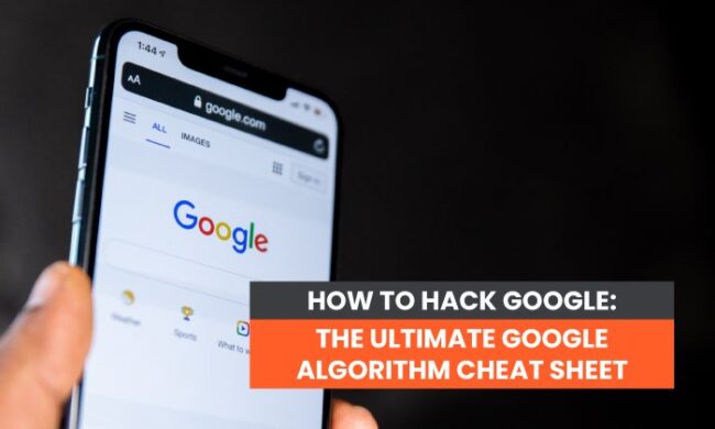 How to Hack Google: The Ultimate Google Algorithm Cheat Sheet